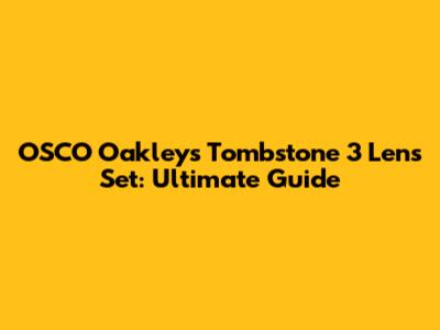 OSCO Oakley's Tombstone 3 Lens Set: Ultimate Guide