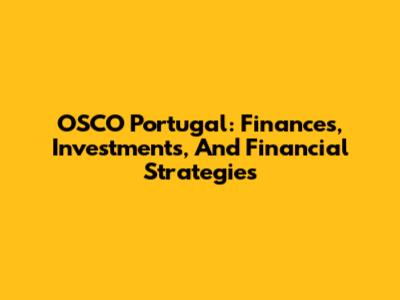 OSCO Portugal: Finances, Investments, And Financial Strategies