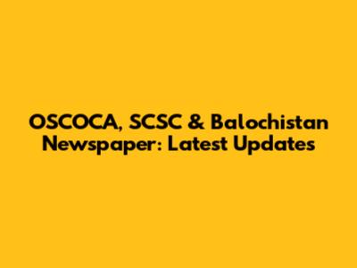 OSCOCA, SCSC & Balochistan Newspaper: Latest Updates