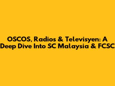 OSCOS, Radios & Televisyen: A Deep Dive Into SC Malaysia & FCSC