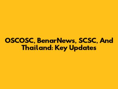 OSCOSC, BenarNews, SCSC, And Thailand: Key Updates