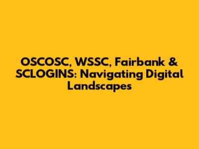 OSCOSC, WSSC, Fairbank & SCLOGINS: Navigating Digital Landscapes