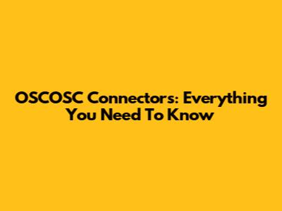 OSCOSC Connectors: Everything You Need To Know