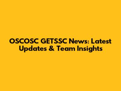 OSCOSC GETSSC News: Latest Updates & Team Insights