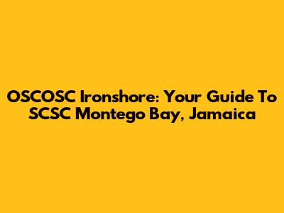 OSCOSC Ironshore: Your Guide To SCSC Montego Bay, Jamaica