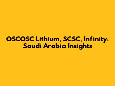 OSCOSC Lithium, SCSC, Infinity: Saudi Arabia Insights