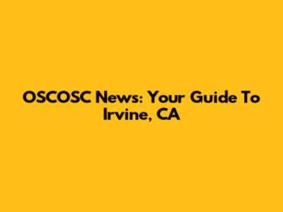 OSCOSC News: Your Guide To Irvine, CA