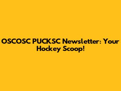 OSCOSC PUCKSC Newsletter: Your Hockey Scoop!