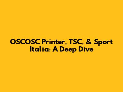OSCOSC Printer, TSC, & Sport Italia: A Deep Dive