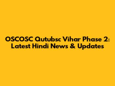OSCOSC Qutubsc Vihar Phase 2: Latest Hindi News & Updates