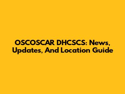 OSCOSCAR DHCSCS: News, Updates, And Location Guide
