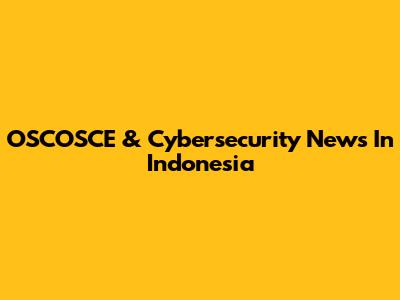 OSCOSCE & Cybersecurity News In Indonesia