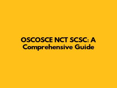 OSCOSCE NCT SCSC: A Comprehensive Guide