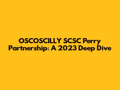 OSCOSCILLY SCSC Perry Partnership: A 2023 Deep Dive