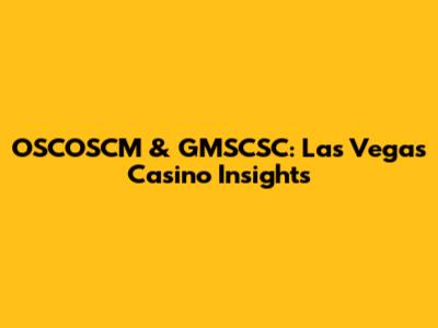 OSCOSCM & GMSCSC: Las Vegas Casino Insights
