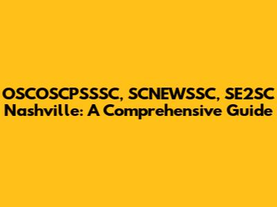 OSCOSCPSSSC, SCNEWSSC, SE2SC Nashville: A Comprehensive Guide