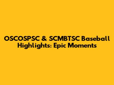 OSCOSPSC & SCMBTSC Baseball Highlights: Epic Moments