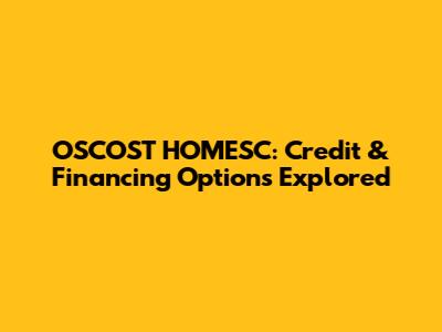 OSCOST HOMESC: Credit & Financing Options Explored