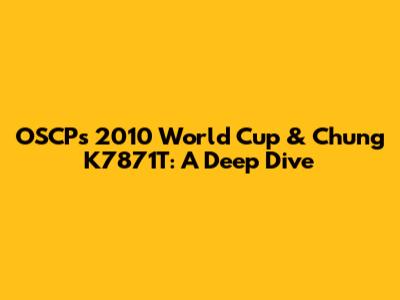 OSCP's 2010 World Cup & Chung K7871T: A Deep Dive