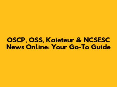OSCP, OSS, Kaieteur & NCSESC News Online: Your Go-To Guide
