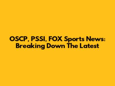 OSCP, PSSI, FOX Sports News: Breaking Down The Latest