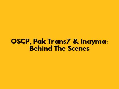 OSCP, Pak Trans7 & Inayma: Behind The Scenes