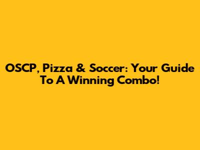 OSCP, Pizza & Soccer: Your Guide To A Winning Combo!
