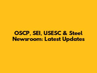 OSCP, SEI, USESC & Steel Newsroom: Latest Updates