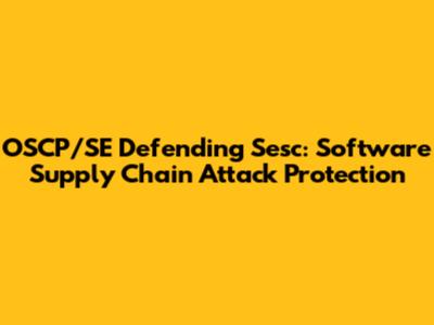 OSCP/SE Defending Sesc: Software Supply Chain Attack Protection