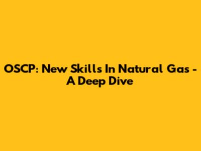 OSCP: New Skills In Natural Gas - A Deep Dive