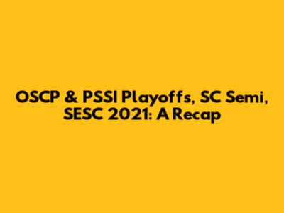 OSCP & PSSI Playoffs, SC Semi, SESC 2021: A Recap