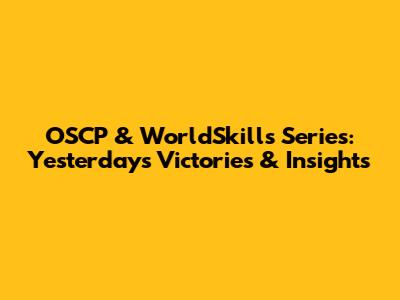 OSCP & WorldSkills Series: Yesterday's Victories & Insights