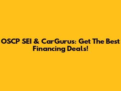 OSCP SEI & CarGurus: Get The Best Financing Deals!
