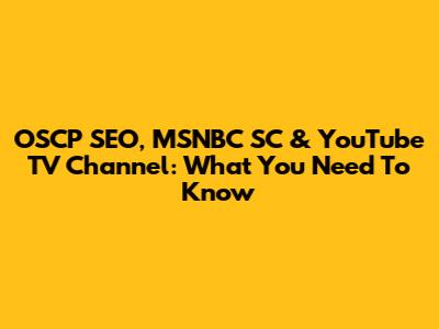 OSCP SEO, MSNBC SC & YouTube TV Channel: What You Need To Know