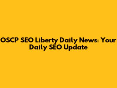 OSCP SEO Liberty Daily News: Your Daily SEO Update