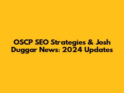 OSCP SEO Strategies & Josh Duggar News: 2024 Updates