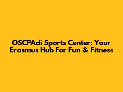 OSCPAdi Sports Center: Your Erasmus Hub For Fun & Fitness
