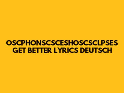 OSCPHONSCSCESHOSCSCLPSES GET BETTER LYRICS DEUTSCH