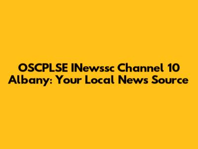 OSCPLSE INewssc Channel 10 Albany: Your Local News Source