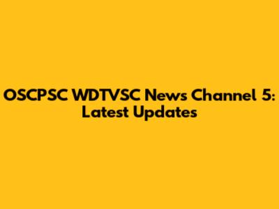 OSCPSC WDTVSC News Channel 5: Latest Updates