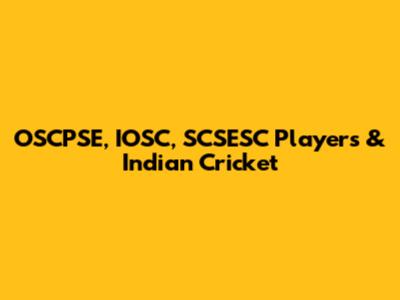 OSCPSE, IOSC, SCSESC Players & Indian Cricket