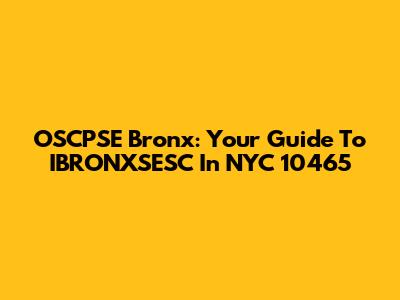 OSCPSE Bronx: Your Guide To IBRONXSESC In NYC 10465