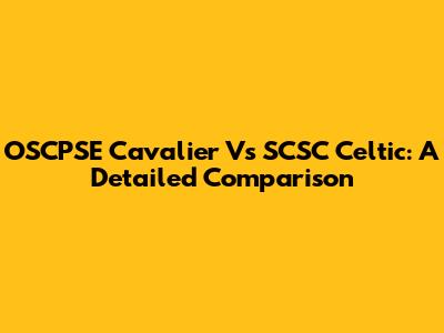 OSCPSE Cavalier Vs SCSC Celtic: A Detailed Comparison