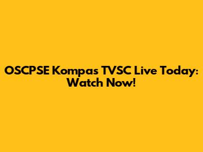 OSCPSE Kompas TVSC Live Today: Watch Now!