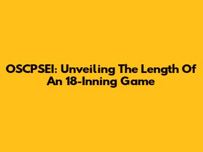 OSCPSEI: Unveiling The Length Of An 18-Inning Game