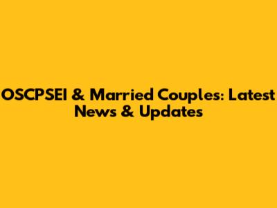 OSCPSEI & Married Couples: Latest News & Updates