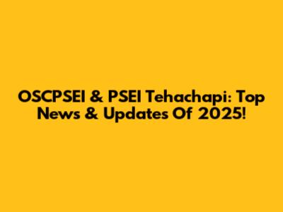 OSCPSEI & PSEI Tehachapi: Top News & Updates Of 2025!