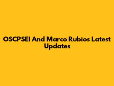 OSCPSEI And Marco Rubio's Latest Updates