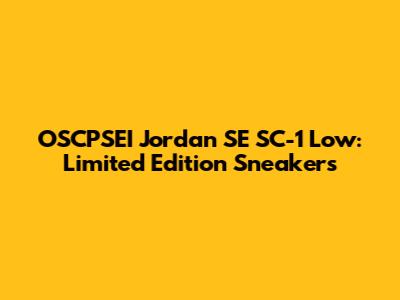 OSCPSEI Jordan SE SC-1 Low: Limited Edition Sneakers
