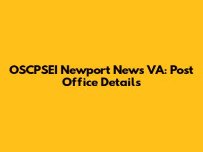 OSCPSEI Newport News VA: Post Office Details